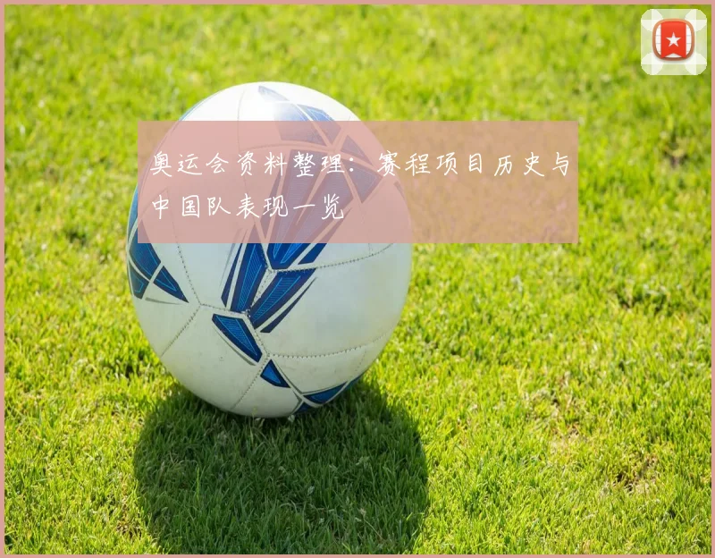 奥运会资料整理:赛程项目历史与中国队表现一览