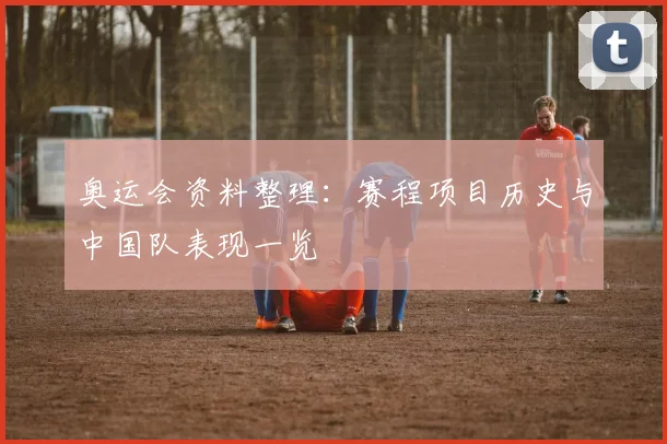 奥运会资料整理:赛程项目历史与中国队表现一览